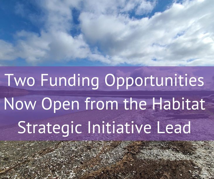 Two Funding Opportunities Now Open from the Habitat Strategic Initiative Lead